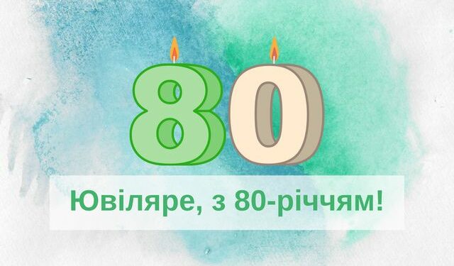 Привітання з ювілеєм 80 років: своїми словами, в прозі, у віршах, картинки та листівки